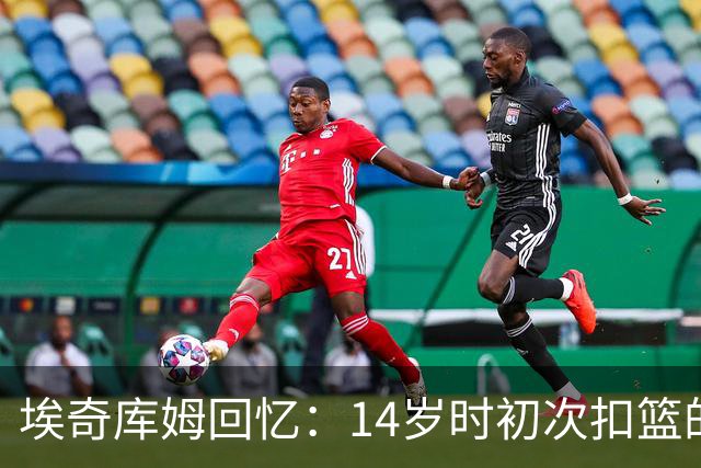 埃奇库姆回忆：14岁时初次扣篮的激动时刻